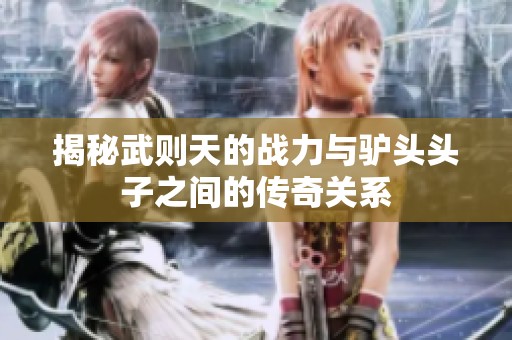 揭秘武则天的战力与驴头头子之间的传奇关系