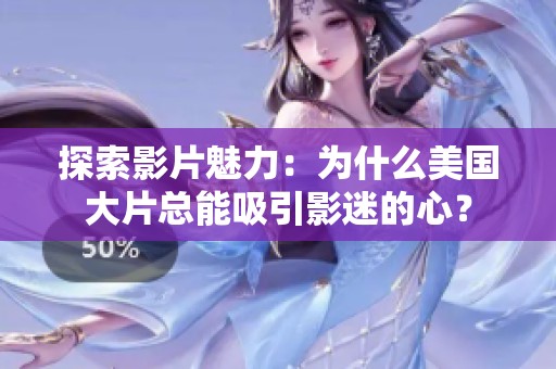 探索影片魅力：为什么美国大片总能吸引影迷的心？