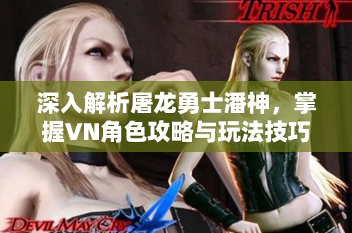 深入解析屠龙勇士潘神，掌握VN角色攻略与玩法技巧