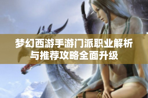 梦幻西游手游门派职业解析与推荐攻略全面升级