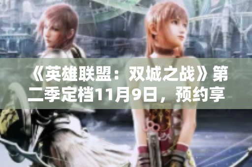 《英雄联盟：双城之战》第二季定档11月9日，预约享多重好礼