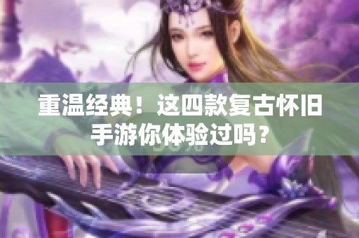 重温经典！这四款复古怀旧手游你体验过吗？