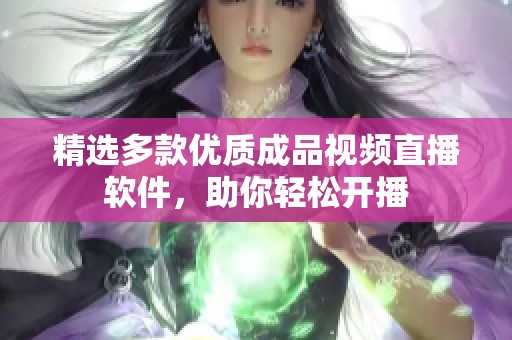 精选多款优质成品视频直播软件，助你轻松开播