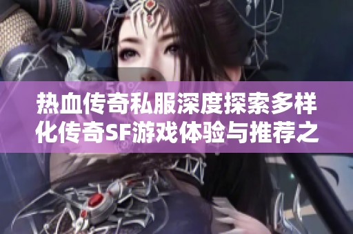 热血传奇私服深度探索多样化传奇SF游戏体验与推荐之路