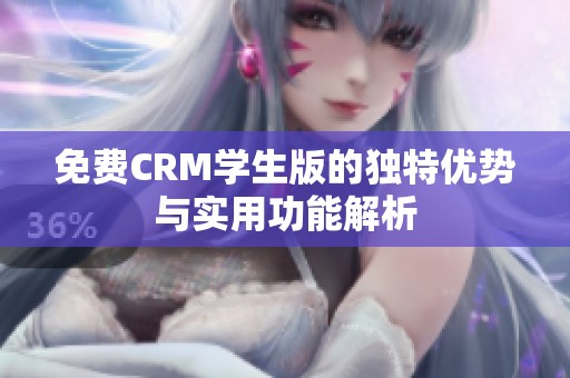 免费CRM学生版的独特优势与实用功能解析