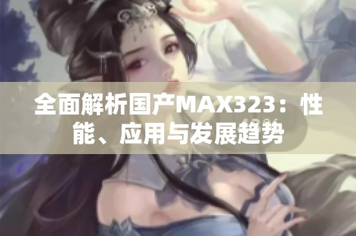 全面解析国产MAX323：性能、应用与发展趋势