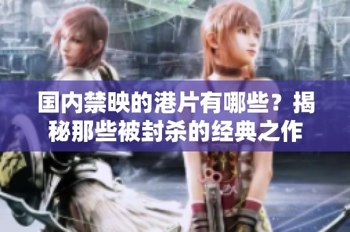 国内禁映的港片有哪些？揭秘那些被封杀的经典之作