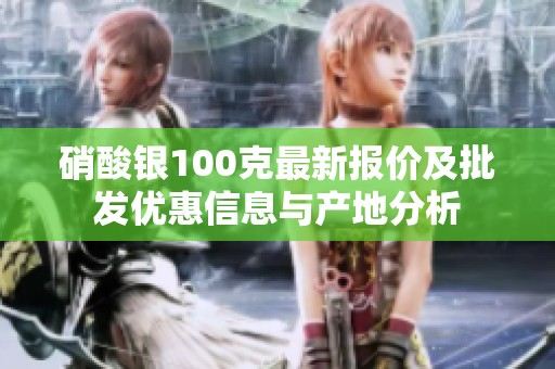 硝酸银100克最新报价及批发优惠信息与产地分析