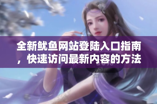 全新鱿鱼网站登陆入口指南，快速访问最新内容的方法！