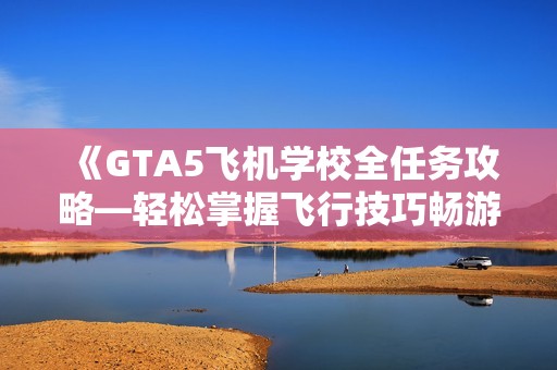 《GTA5飞机学校全任务攻略—轻松掌握飞行技巧畅游洛圣都》