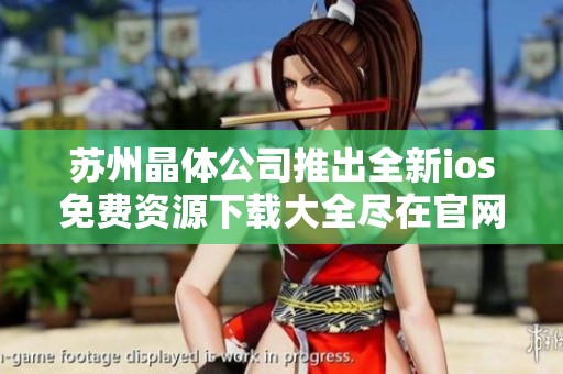 苏州晶体公司推出全新ios免费资源下载大全尽在官网
