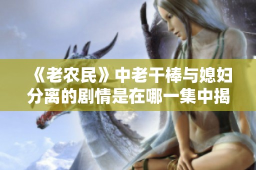 《老农民》中老干棒与媳妇分离的剧情是在哪一集中揭晓的