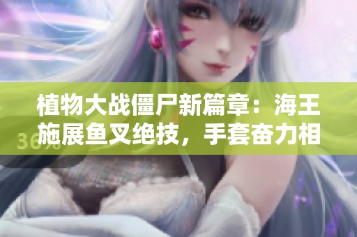 植物大战僵尸新篇章：海王施展鱼叉绝技，手套奋力相救！