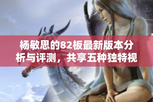 杨敏思的82板最新版本分析与评测，共享五种独特视角