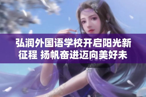 弘润外国语学校开启阳光新征程 扬帆奋进迈向美好未来