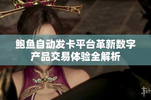 鲍鱼自动发卡平台革新数字产品交易体验全解析