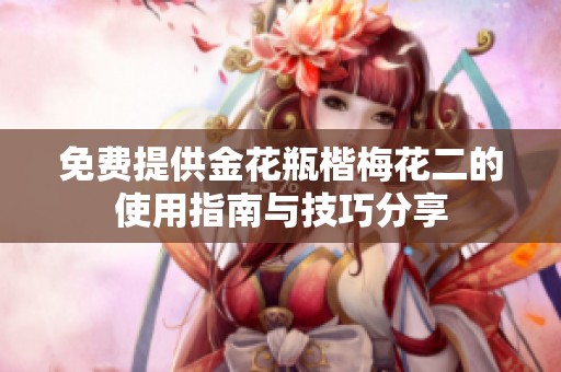 免费提供金花瓶楷梅花二的使用指南与技巧分享