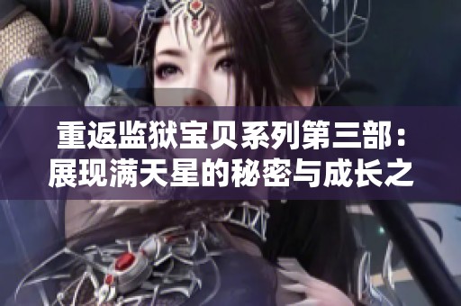重返监狱宝贝系列第三部：展现满天星的秘密与成长之旅