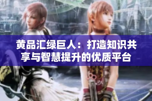 黄品汇绿巨人：打造知识共享与智慧提升的优质平台
