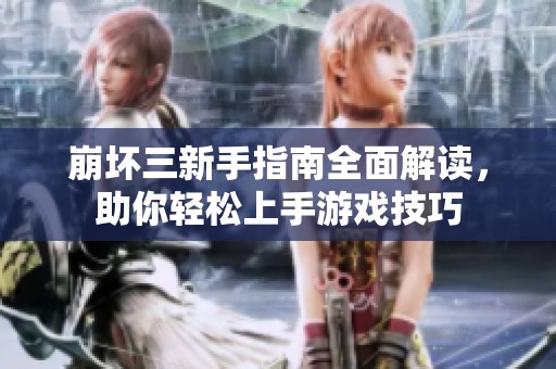 崩坏三新手指南全面解读，助你轻松上手游戏技巧