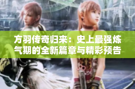 方羽传奇归来：史上最强炼气期的全新篇章与精彩预告