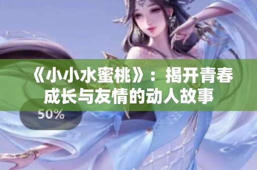 《小小水蜜桃》：揭开青春成长与友情的动人故事