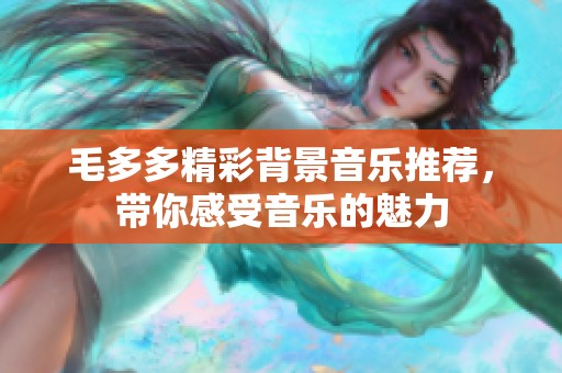 毛多多精彩背景音乐推荐，带你感受音乐的魅力