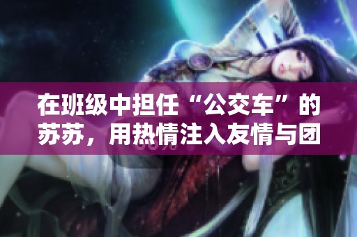 在班级中担任“公交车”的苏苏，用热情注入友情与团结