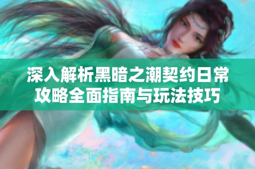深入解析黑暗之潮契约日常攻略全面指南与玩法技巧