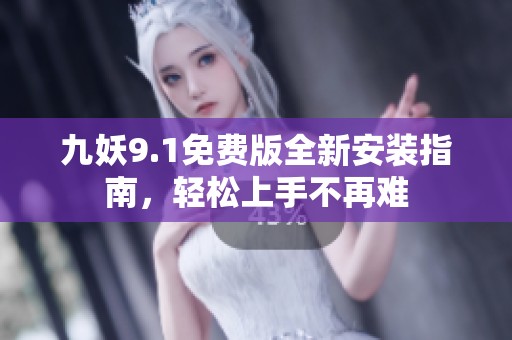九妖9.1免费版全新安装指南，轻松上手不再难