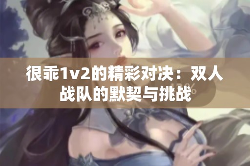 很乖1v2的精彩对决：双人战队的默契与挑战
