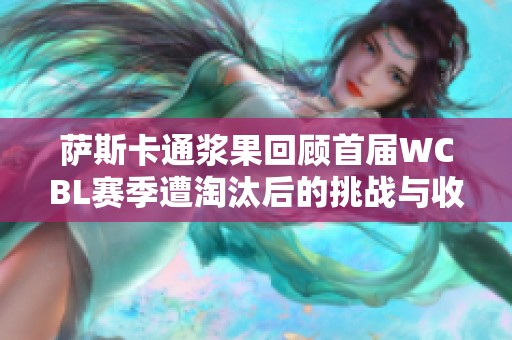 萨斯卡通浆果回顾首届WCBL赛季遭淘汰后的挑战与收获