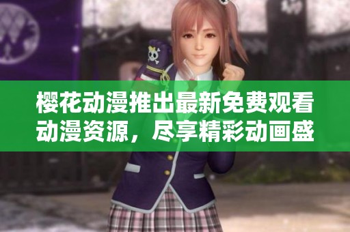 樱花动漫推出最新免费观看动漫资源，尽享精彩动画盛宴