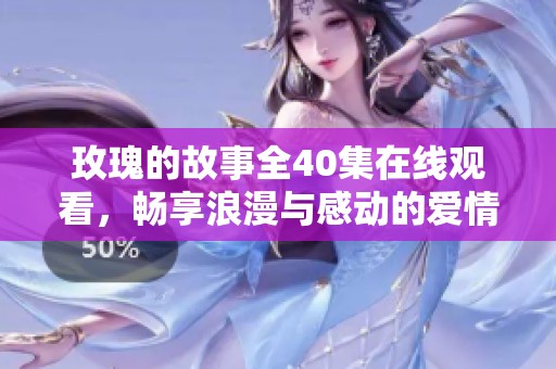 玫瑰的故事全40集在线观看，畅享浪漫与感动的爱情历程