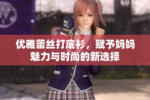 优雅蕾丝打底衫，赋予妈妈魅力与时尚的新选择