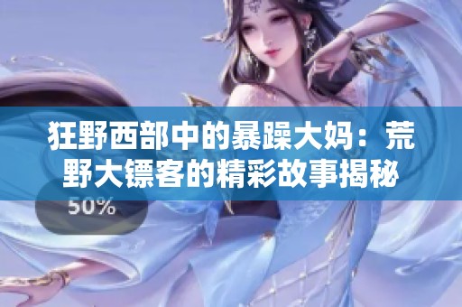 狂野西部中的暴躁大妈：荒野大镖客的精彩故事揭秘