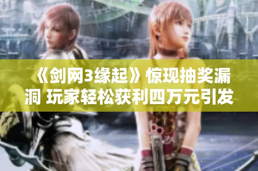 《剑网3缘起》惊现抽奖漏洞 玩家轻松获利四万元引发热议