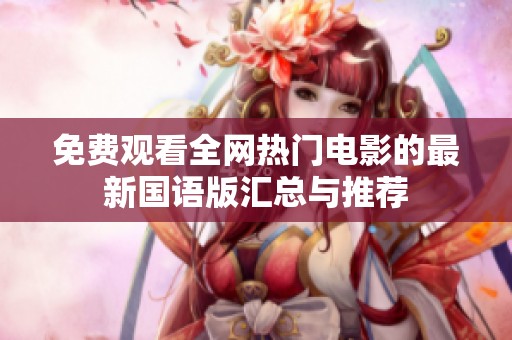 免费观看全网热门电影的最新国语版汇总与推荐