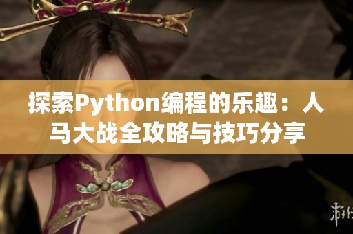 探索Python编程的乐趣：人马大战全攻略与技巧分享