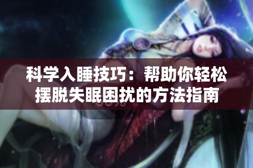 科学入睡技巧：帮助你轻松摆脱失眠困扰的方法指南