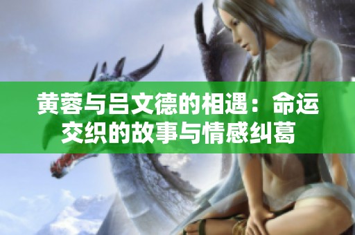 黄蓉与吕文德的相遇：命运交织的故事与情感纠葛