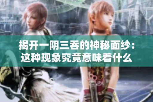 揭开一阴三吞的神秘面纱：这种现象究竟意味着什么