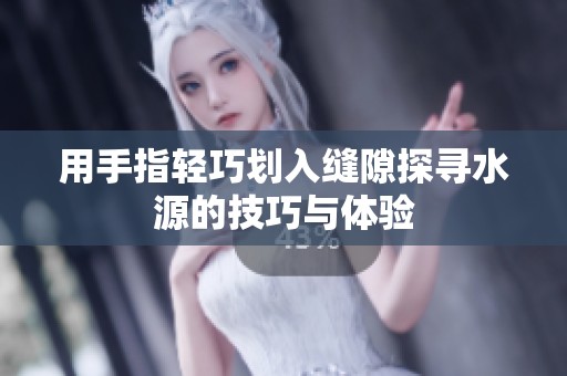 用手指轻巧划入缝隙探寻水源的技巧与体验