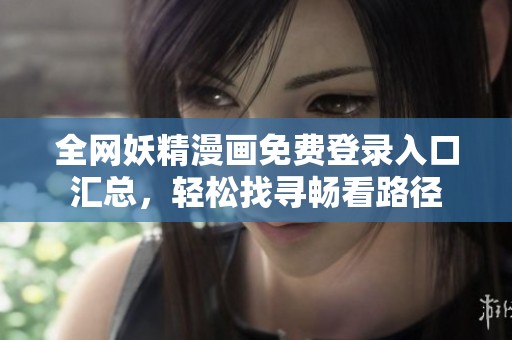 全网妖精漫画免费登录入口汇总，轻松找寻畅看路径