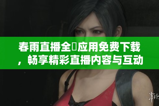 春雨直播全婐应用免费下载，畅享精彩直播内容与互动体验