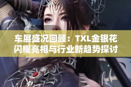 车展盛况回顾：TXL金银花闪耀亮相与行业新趋势探讨