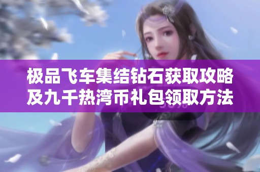 极品飞车集结钻石获取攻略及九千热湾币礼包领取方法揭秘