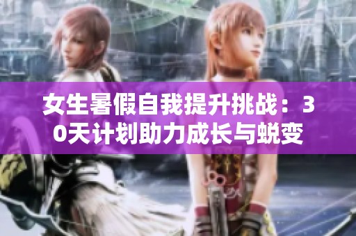女生暑假自我提升挑战：30天计划助力成长与蜕变