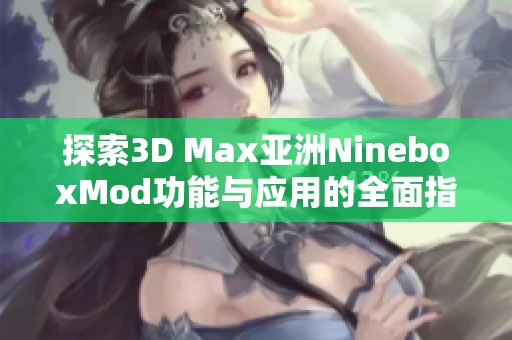 探索3D Max亚洲NineboxMod功能与应用的全面指南解析