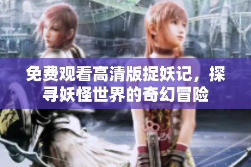 免费观看高清版捉妖记，探寻妖怪世界的奇幻冒险